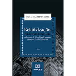 Relativização, pelo Poder Judiciário, da Presunção de Vulnerabilidade Insculpida no Artigo 217-A do Código Penal