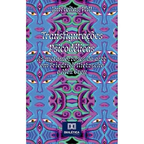 Transfigurações Psicodélicas: as metamorfoses da arte em Friedrich Nietzsche e Alex Grey