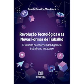 Revolução Tecnológica e as Novas Formas de Trabalho: o trabalho do influenciador digital e o trabalho no metaverso