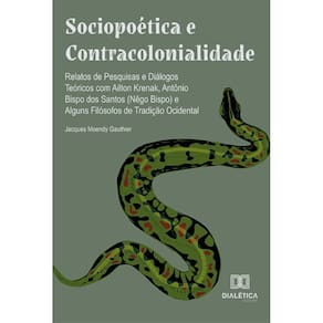Sociopoética e Contracolonialidade: relatos de pesquisas e diálogos teóricos com Ailton Krenak, Antônio Bispo dos Santos (Nêgo Bispo) e alguns filóso
