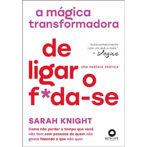 A Mágica Transformadora De Ligar O F*Da-Se: Como Não Perder O Tempo Que Você Não Tem Com Pessoas De Quem Não Gosta Fazendo O Que Não Quer