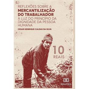 Reflexões sobre a mercantilização do trabalhador à luz do Princípio da Dignidade da Pessoa Humana -