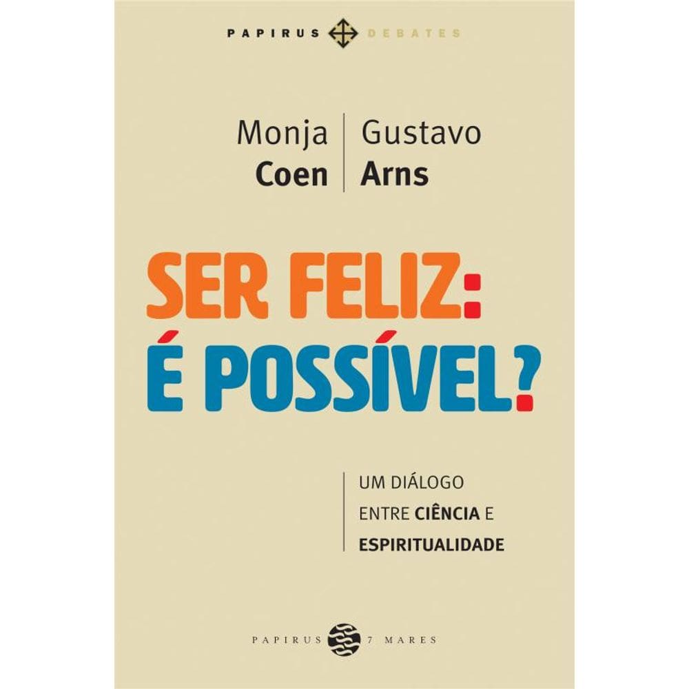 Ser feliz: É possível?: Um diálogo entre ciência e espiritualidade