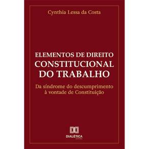 Elementos de Direito Constitucional do Trabalho: da síndrome do descumprimento à vontade de Constituição