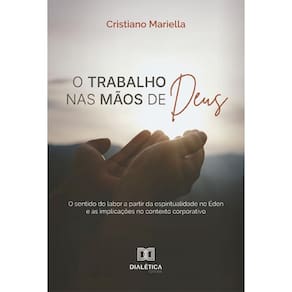 O trabalho nas mãos de Deus: o sentido do labor a partir da espiritualidade no Éden e as implicações no contexto corporativo