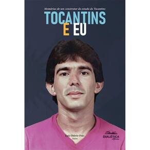 Tocantins e eu: memórias de um construtor do estado do Tocantins