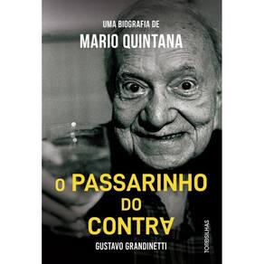 O Passarinho Do Contra: Uma Biografia De Mario Quintana