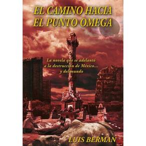 El camino hacia el punto Omega: La novela que se adelantó a la destrucción de México... y del mundo