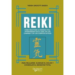 Reiki. Cómo reactivar la energía vital, interviniendo en el aura, en los chakras y en los cuerpos su