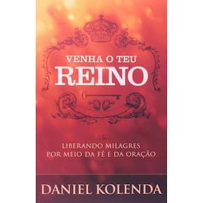 Venha Ao Teu Reino - Liberando Milagres por Meio da Fe e da Oracao