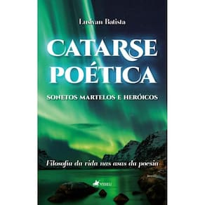Catarse Poética, Sonetos Martelos e Heroicos: Filosofia da vida nas Asas da Poesia