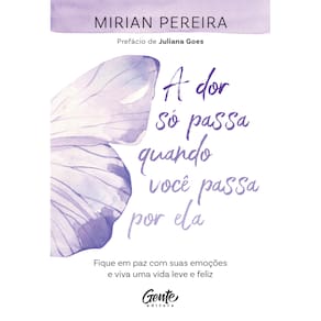 A dor só passa quando você passa por ela: Fique em paz com suas emoções e viva uma vida leve e feliz