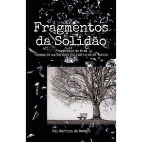 Fragmentos da Solidão: Fragmentos de mim. Poemas de um coração solitário em 98 Versos