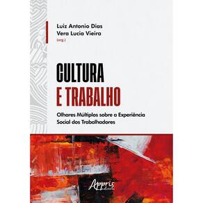 Cultura e Trabalho: Olhares Múltiplos Sobre a Experiência Social dos Trabalhadores