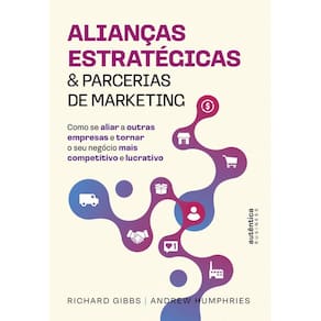 Alianças Estratégicas & Parcerias de Marketing: Como se aliar a outras empresas e tornar o seu negócio mais competitivo e lucrativo