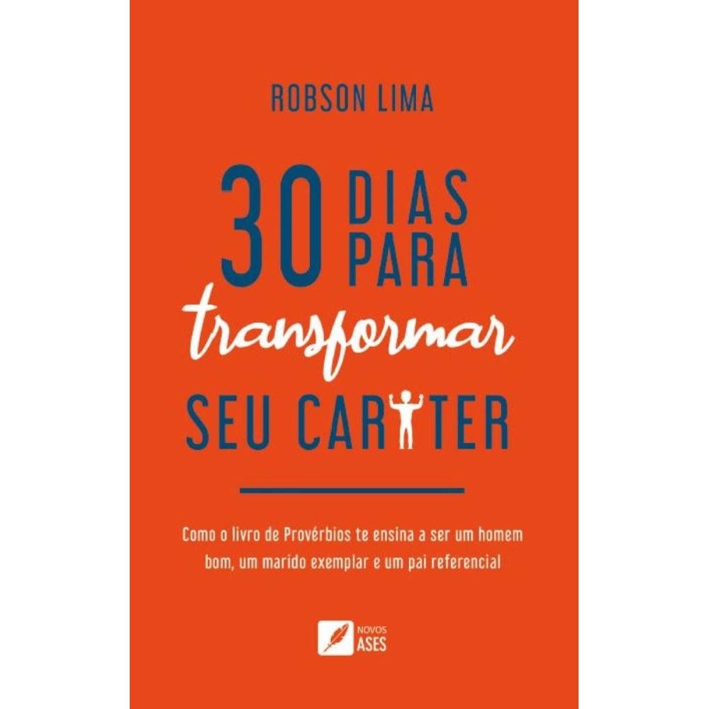 30 dias para transformar seu caráter: como o livro de Provérbios te ensina a ser um homem bom, um marido exemplar e um pai referencial
