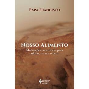 Nosso Alimento: Meditacoes Eucaristicas para Adorar, Rezar e Refletir