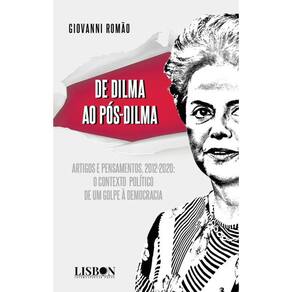 De Dilma ao pós-Dilma: Artigos e pensamentos (2012-2020): o contexto político de um golpe à democracia