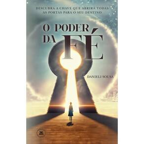 O Poder da Fé: Descubra a chave que abrirá todas as portas para o seu destino