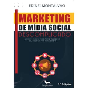 Marketing de Mídia Social Descomplicado: UM GUIA PASSO A PASSO PARA IMPULSIONAR SEU NEGÓCIO NAS REDES SOCIAIS