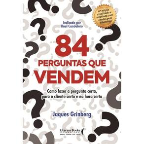 84 Perguntas Que Vendem - Como Fazer A Pergunta Certa, Para O Cliente Certo Na Hora Certa
