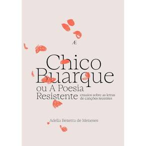 Chico Buarque ou A Poesia Resistente: Ensaios sobre as Letras de Canções Recentes