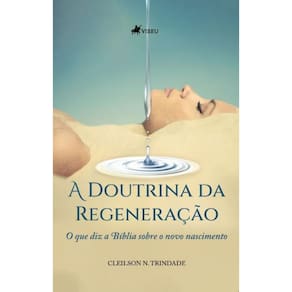 A Doutrina da Regeneração: O que diz a Bíblia sobre o Novo Nascimento