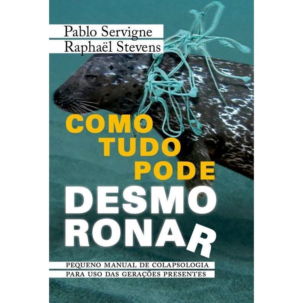 Como Tudo Pode Desmoronar - Pequeno Manual de Colapsologia Para Uso Das Gerações Presentes