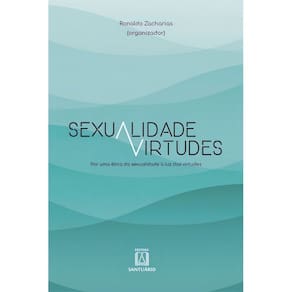 Sexualidade e Virtudes - Por Uma Ética da Sexualidade à Luz Das Virtudes