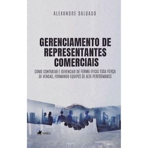 Gerenciamento de Representantes Comerciais: Como contratar e Gerenciar de forma eficaz essa força de vendas, formando equipes de alta Performance!