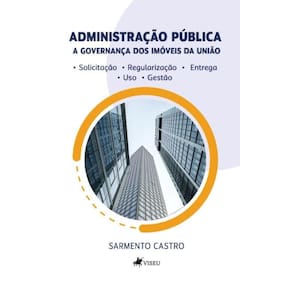 Administração Pública: A governança dos imóveis da União. Solicitação, regularização, entrega, uso e gestão