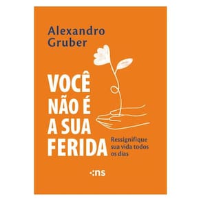 Você Não É A Sua Ferida: Ressignifique Sua Vida Todos Os Dias