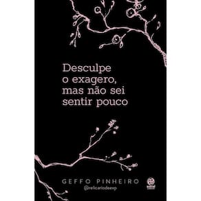 Desculpe o Exagero, Mas Não Sei Sentir Pouco