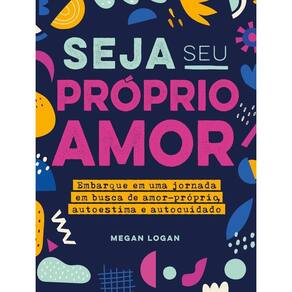 Seja Seu Próprio Amor - Embarque Em Uma Jornada Em Busca De Amor-próprio, Autoestima e Autocuidado