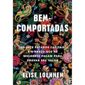 Bem-comportadas - Os Sete Pecados Capitais e o Preço Que As Mulheres Pagam Para Provar Seu Valor