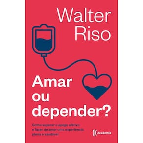 Amar Ou Depender: Como Superar O Apego Afetivo E Fazer Do Amor Uma Experiência Plena E Saudável