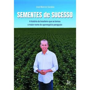 Sementes de Sucesso - A História do Brasileiro Que Se Tornou o Maior Nome do Agronegócio Paraguaio