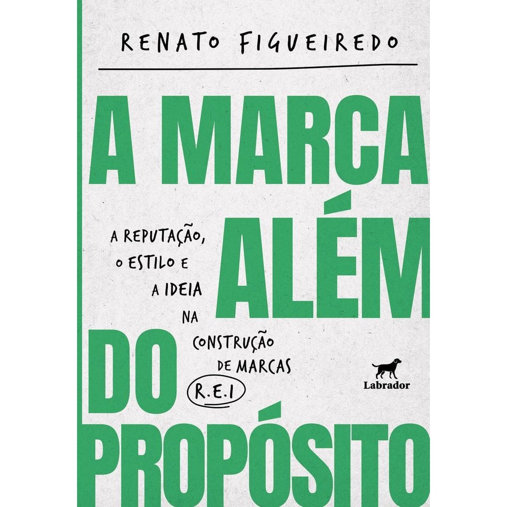 A Marca Além do Propósito - A Reputação, o Estilo e a Ideia na Construção de Marcas R.E.I.