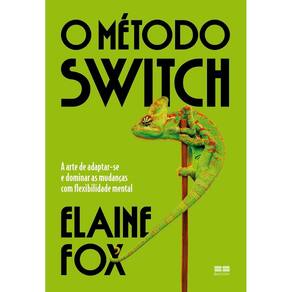 O Método Switch - A Arte de Adaptar-Se e Dominar as Mudanças Com Flexibilidade Mental