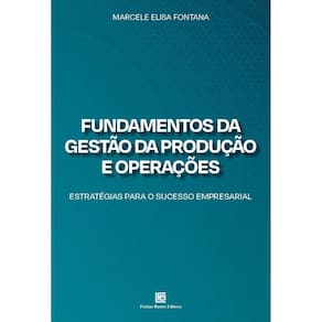 Fundamentos da Gestão da Produção e Operações - Estratégias Para o Sucesso Empresarial