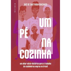 Um Pé na Cozinha - Um Olhar Sócio-Histórico Para o Trabalho de Cozinheiras Negras no Brasil