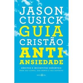 Guia Cristão Antiansiedade -Hábitos e Iniciativas Saudáveis Para Seu Corpo, Sua Mente e Seu Espírito