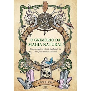 O Grimório da Magia Natural - Rituais Mágicos e Espiritualidade da Terra para Bruxos Solitários