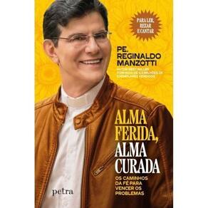 Alma Ferida, Alma Curada - Os Caminhos da Fé Para Vencer os Problemas