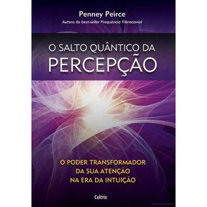 O Salto Quântico da Percepção - O Poder Transformador da Sua Atenção na Era da Intuição