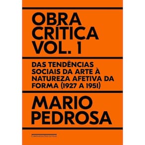 Obra Crítica - Vol. 1 - Das Tendências Sociais da Arte à Natureza Afetiva da Forma (1927 a 1951)
