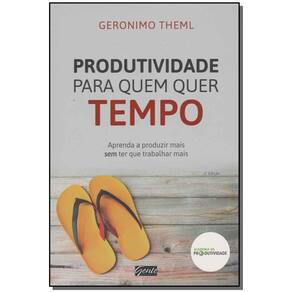 Produtividade Para Quem Quer Tempo - Aprenda a Produzir Mais Sem Ter Que Trabalhar Mais