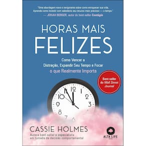 Horas Mais Felizes - Como Vencer a Distração, Expandir Seu Tempo e Focar o Que Realmente Importa