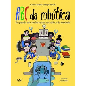 ABC da Robótica - Um Passeio Pelo Incrível Mundo Dos Robôs e da Tecnologia