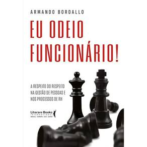 Eu Odeio Funcionário - A Respeito do Respeito na Gestão de Pessoas e Nos Processos de RH